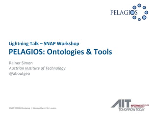 Rainer Simon
Austrian Institute of Technology
@aboutgeo
SNAP:DRGN Workshop | Monday March 30, London
Lightning Talk – SNAP Workshop
PELAGIOS: Ontologies & Tools
 