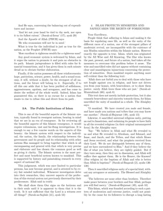 And He says, concerning the balancing out of expendi-                  4. ISLAM PROTECTS MINORITIES AND
tures and income:                                                         SAFEGUARDS THE RIGHTS OF FOREIGNERS
    ’And let not your hand be tied to thy neck, nor open
it to its fullest extent.’ (Surah-al-Israa’ (17), ayah 29)               Your Excellency,
    And the Apostle of Allah (PBUH) says:                                People think that adhering to Islam and making it the
                                                                     basis for regulating ones life, as well as the unity of the
    ’He who economizes will not be in need.’
                                                                     diﬀerent races of a nation, one of the strongest pillars of
    What is true for the individual is just as true for the          modernist revival, are incompatible with the existence of
nation, as the Prophet (PBUH) says:                                  non Muslim minorities within the Islamic nation. However
    ’How excellent is righteous wealth for a righteous man!’         exactly the opposite is true. Islam, which was originated
    Any good economic system is welcomed by Islam, and               by the All Wise and All Knowing, The One who knows
it urges the nation to promote it and puts no obstacles in           the past, present, and future of a nation, had taken all the
its path. Islamic jurisprudence is ﬁlled with rules for ﬁ-           measures to overcome this problem before it arose. The
nancial transactions, and it has given them in such minute           wise and sanctiﬁed rules did not appear without containing
detail as to obviate further elaboration.                            clear and unambiguous injunctions concerning the protec-
    Finally, if the nation possesses all these reinforcements:       tion of minorities. Does mankind require anything more
hope, patriotism, science, power, health, and a sound econ-          self evident than the following text:
omy, it will, without a doubt, be the strongest of all na-               ’Allah does not forbid you to deal with those who have
tions, and the future will belong to it. Especially, if to           not fought against you in religion, and have not driven
all this one adds that it has been puriﬁed of selﬁshness,            you from your homes, with benevolence, or to show them
aggressiveness, egotism, and arrogance, and has come to              justice. surely Allah loves those who are just.’ (Surah-al-
desire the welfare of the whole world. Indeed, Islam has             Mumtahinah (60), ayah 8)
guaranteed this, so there is no excuse for a nation that                 This text does not merely include protection, but it also
wants to rise to refuse this and divert from its path .              counsels benevolence and sincerity towards them, for Islam
                                                                     sanctiﬁed the unity of mankind as a whole. The Almighty
                                                                     says:
       3.8.   The Public Institutions of Islam                           ’O mankind. We have created you male and female,
                                                                     and have made you nations and tribes that you may know
    This is one of the beautiful aspects of the Islamic sys-         one another.’ (Surah-al-Hujuraat (49), ayah 13)
tem, typically found in resurgent nations, bearing in mind               Likewise, it sanctiﬁed universal religious unity, putting
that we are in an era of resurgence. As for reviewing all            an end to fanaticism, and ordaining its people to have faith
the beautiful aspects of this Islamic resurgence, it would           in all the revealed religions (in their original untammpered
require voluminous, vast and far-ﬂung investigations. It is          form) As the Almighty says:
enough to say a few concise words on the aspects of this                 ’Say: ”We believe in Allah and what He revealed to
beauty: the Islamic system with respect to the individ-              us and what He revealed to Abraham, and Ishmael, and
ual, the nation, the family, the relationship between the            Isaac, and Jacob, and the Tribes, and that which Moses
government and its people and its relationship with other            and Jesus received, and what the prophets received from
nations Has managed to bring together that which is all              their Lord. We do not distinguish between any of them,
encompassing and general with that which is very precise             and we have surrendered to Him.” And if they believe the
and elaborate and has chosen the common good as well                 like of what you believe, they are rightly guided. But if
as giving it clarity. The Islamic system is the most per-            they turn away, then they are in dissension, and Allah will
fect and most beneﬁcial system known to mankind. This                suﬃce thee against them. He is the Hearer, the Knower!
is supported by history and painstaking research in every            (Our religion is) the baptism of Allah and who is better
aspect of national life.                                             than Allah in baptism?’ (Surah-al-Baqarah (2), ayahs 136-
    This judgement, which was once limited to particular             138)
persons, has now become general, and is attested to by ev-               Then it sanctiﬁed religious unity of a special kind, with-
ery fair minded individual. Whenever investigators delve             out any arrogance or animosity. The Blessed and Almighty
into their researches, they uncover aspects of the perfec-           said:
tion of this eternal system not previously discerned by their            ’The believers are none other than brothers. Therefore
predecessors. Allah said in truth:                                   make peace between your brothers and fear Allah; perhaps
    ’We shall show them Our signs on the horizons and                you will ﬁnd mercy.’ (Surah-al-Hujuraat (49), ayah 10)
in their souls until it is apparent to them that it is the               This Islam, which was founded according to such a pat-
truth. Is it not suﬃcient that thy Lord is a witness over            tern of moderation and extreme justice, could not possi-
all things?’ (Surah-as-Sajdah (41), ayah 53)                         bly be the cause for its followers to disrupt a long lasting

                                                                 7
 