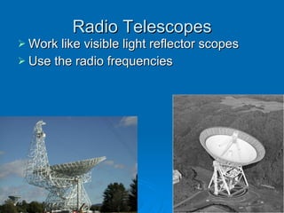 Radio Telescopes Work like visible light reflector scopes Use the radio frequencies 