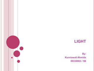 LIGHT


             By:
Kurniawati Ahmida
    09330063 / 5B
 