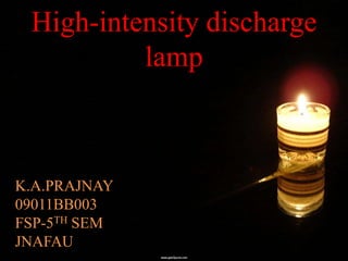 High-intensity discharge
          lamp



K.A.PRAJNAY
09011BB003
FSP-5TH SEM
JNAFAU
 