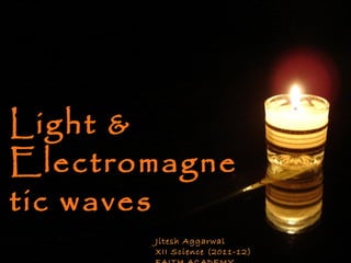Light & Electromagnetic waves  Jitesh Aggarwal  XII Science (2011-12) FAITH ACADEMY 
