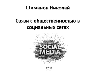 Шиманов Николай

Связи с общественностью в
    социальных сетях




           2012
 
