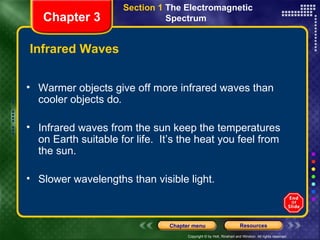 Infrared Waves Warmer objects give off more infrared waves than cooler objects do . Infrared waves from the sun keep the temperatures on Earth suitable for life.  It’s the heat you feel from the sun. Slower wavelengths than visible light. Chapter 3 Section 1  The Electromagnetic  Spectrum  