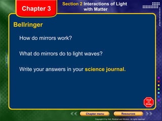 Bellringer How do mirrors work? What do mirrors do to light waves? Write your answers in your  science journal. Section 2  Interactions of Light  with Matter Chapter 3 