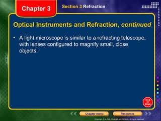 Optical Instruments and Refraction , continued A light microscope is similar to a refracting telescope, with lenses configured to magnify small, close objects. Chapter 3 Section 3  Refraction 