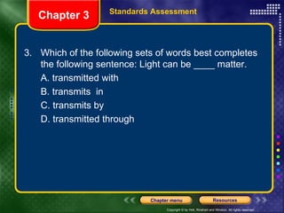 3.  Which of the following sets of words best completes the following sentence: Light can be ____ matter. A. transmitted with B. transmits  in C. transmits by D. transmitted through Chapter 3 Standards Assessment 