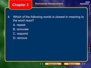 4.  Which of the following words is closest in meaning to the word  react ? A. repeat B. renovate C. respond D. remove Chapter 3 Standards Assessment 