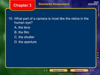 10. What part of a camera is most like the retina in the human eye? A. the lens B. the film C. the shutter D. the aperture Chapter 3 Standards Assessment 
