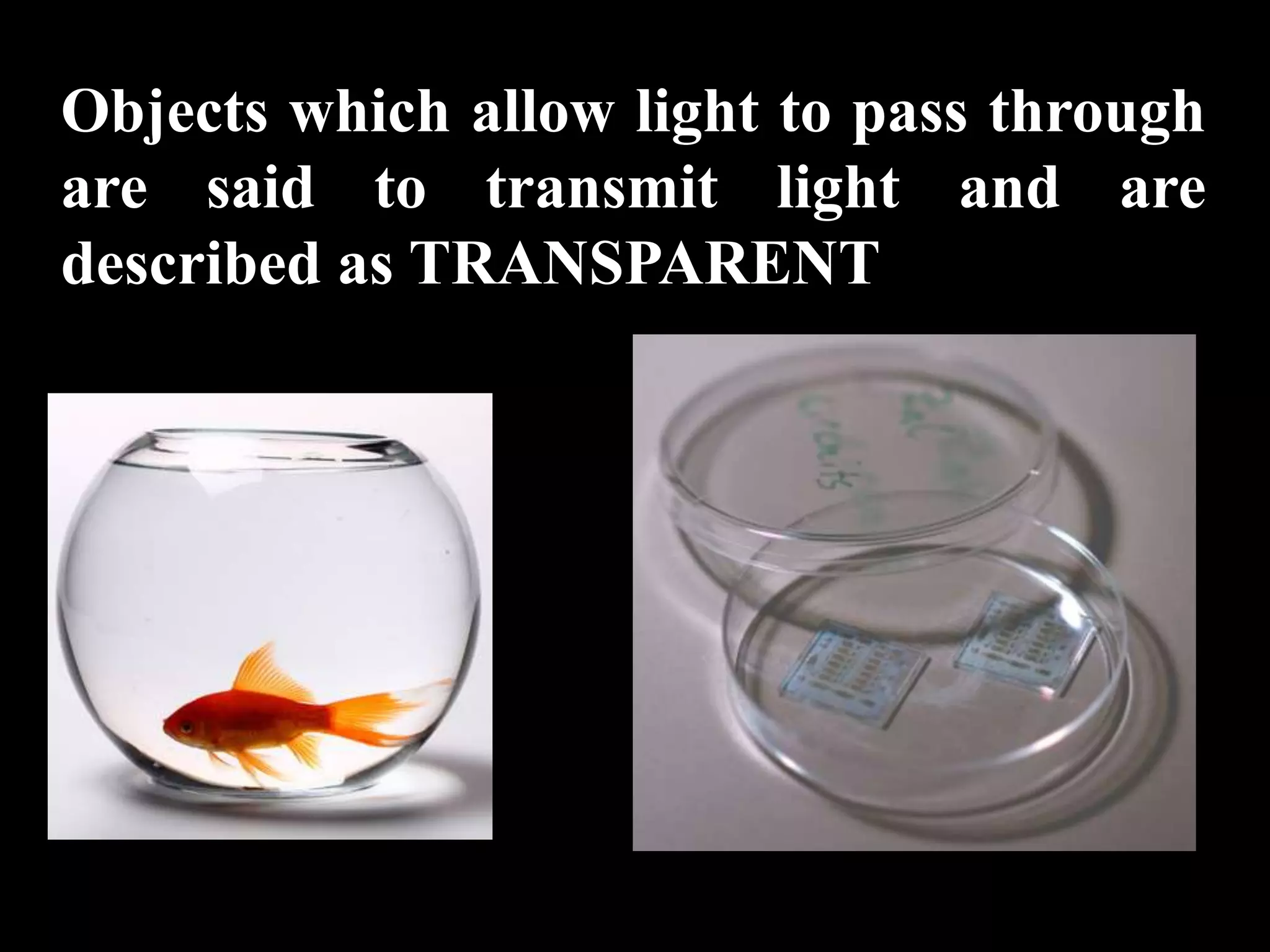 Objects which allow light to pass through
are said to transmit light and are
described as TRANSPARENT
 