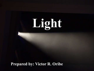 Light


Prepared by: Victor R. Oribe
 