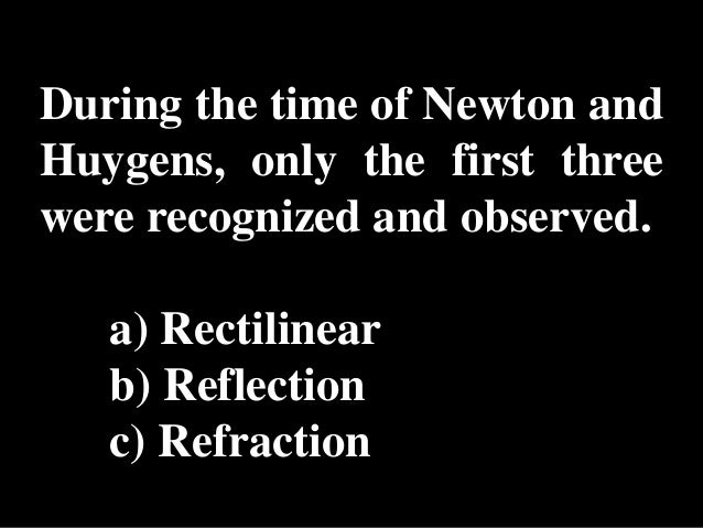 During the time of Newton andHuygens, only the first threewere recognized and observed.   a) Rectilinear   b) Reflection  ...