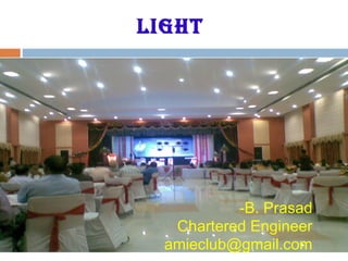 Light
-B. Prasad
Chartered Engineer
amieclub@gmail.com
 