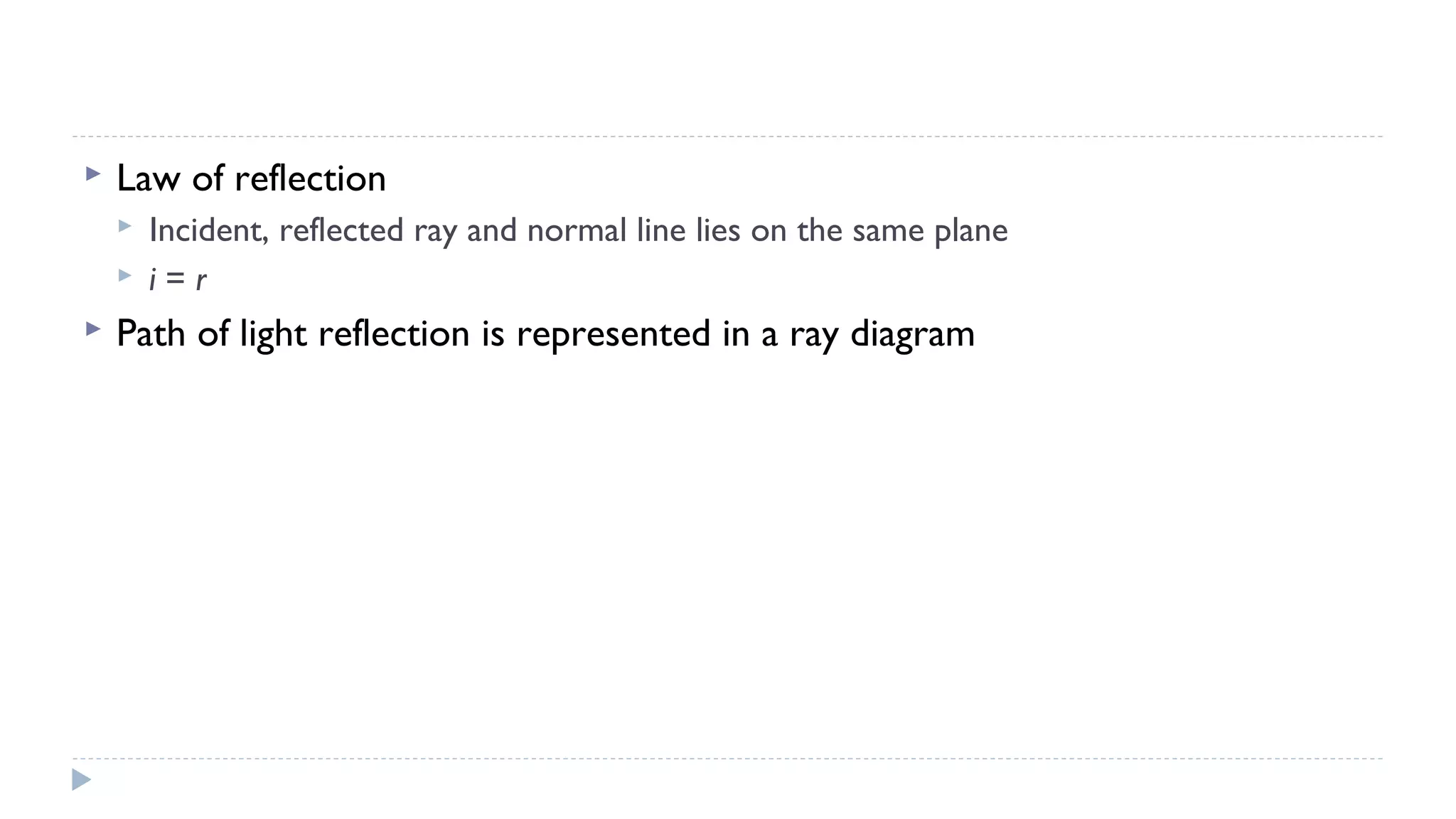 

Law of reflection





Incident, reflected ray and normal line lies on the same plane
i=r

Path of light reflection is represented in a ray diagram

 