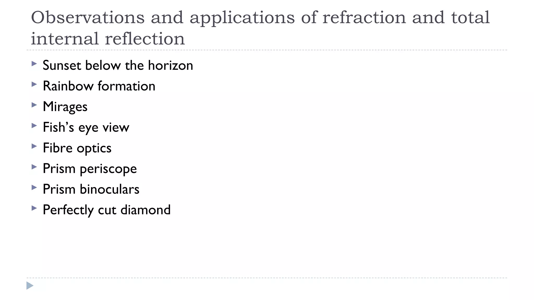 Observations and applications of refraction and total
internal reflection









Sunset below the horizon
Rainbow formation
Mirages
Fish’s eye view
Fibre optics
Prism periscope
Prism binoculars
Perfectly cut diamond

 