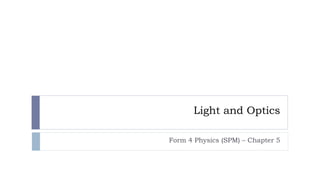 Light and Optics
Form 4 Physics (SPM) – Chapter 5

 