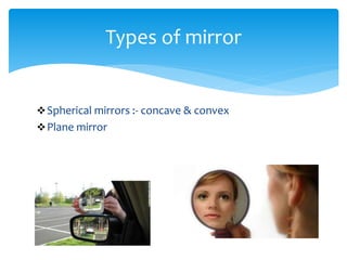 Spherical mirrors :- concave & convex
Plane mirror
Types of mirror
 