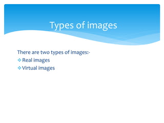 There are two types of images:-
Real images
Virtual images
Types of images
 