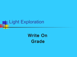 Light Exploration
Write On
Grade
 