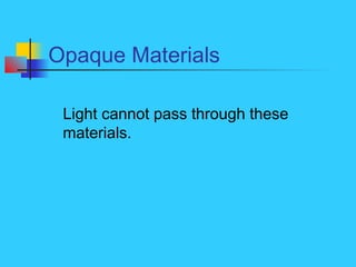 Opaque Materials
Light cannot pass through these
materials.
 