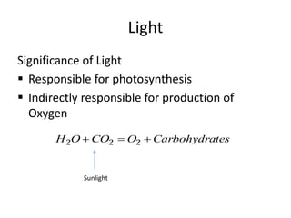 Light
Significance of Light
 Responsible for photosynthesis
 Indirectly responsible for production of
Oxygen
tesCarbohydraOCOOH  222
Sunlight
 