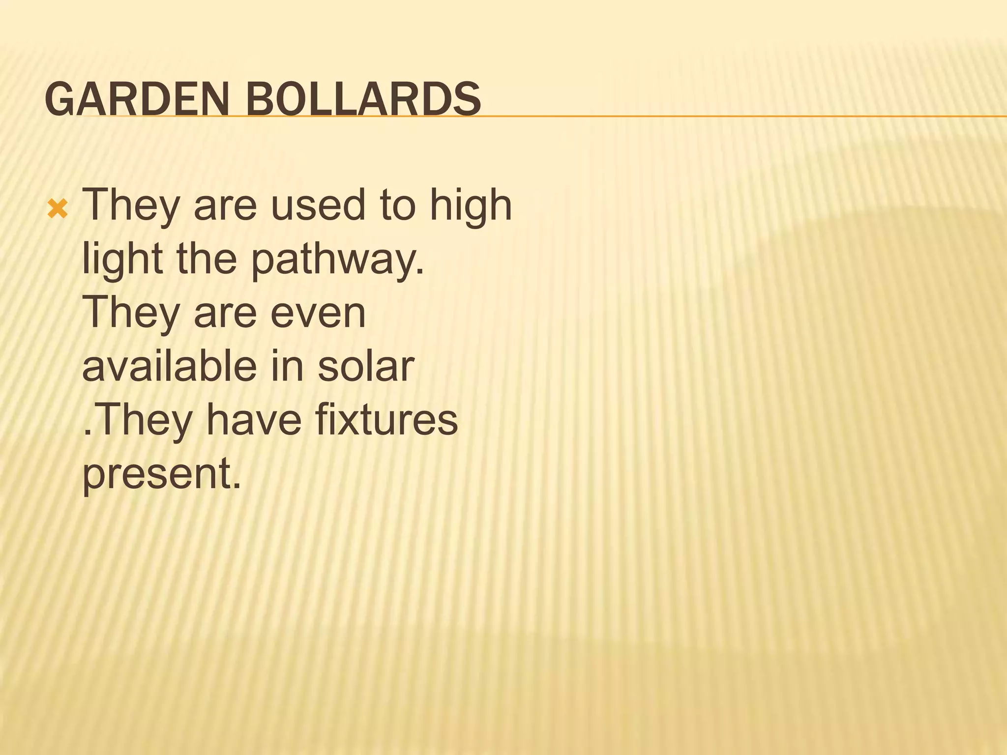 GARDEN BOLLARDS
 They are used to high
light the pathway.
They are even
available in solar
.They have fixtures
present.
 