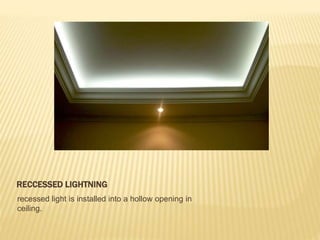 RECCESSED LIGHTNING
recessed light is installed into a hollow opening in
ceiling.
 