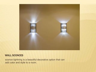WALL SCONCES
sconce lightning is a beautiful decorative option that can
add color and style to a room.
 
