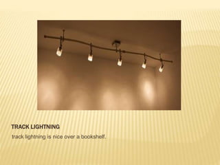 TRACK LIGHTNING
track lightning is nice over a bookshelf.
 