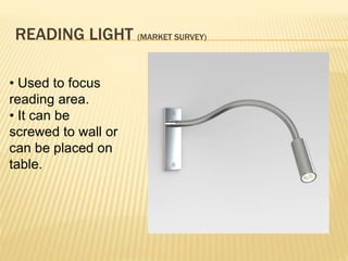 READING LIGHT (MARKET SURVEY)
• Used to focus
reading area.
• It can be
screwed to wall or
can be placed on
table.
 
