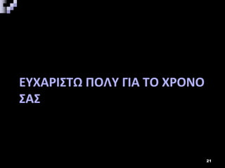 ΕΥΧΑΡΙΣΤΩ ΠΟΛΥ ΓΙΑ ΤΟ ΧΡΟΝΟ
ΣΑΣ
21
 