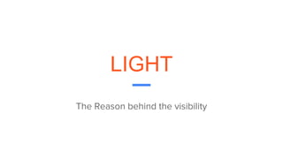 LIGHT
The Reason behind the visibility
 