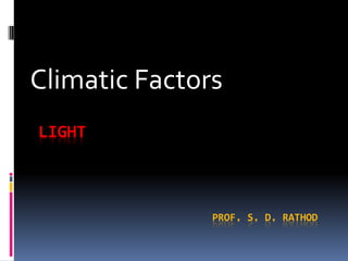 LIGHT
PROF. S. D. RATHOD
Climatic Factors
 