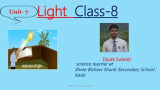 Light Class-8
Light_Class-8 _Dipak Subedi 1
Unit- 7
Dipak Subedi
science teacher at
Shree Bishow Shanti Secondary School ,
Kaski
 