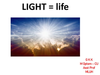 LIGHT = life
G K K
M Optom – CU
Asst Prof
MLUH
 