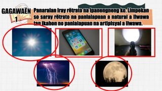 GAGAWAËN
1
Panaralan iray rëtrato na ipanengneng ko. Limpekan
so saray rëtrato na panlalapuan a natural a liwawa
tan ikahon no panlalapuan na artipisyal a liwawa.
 