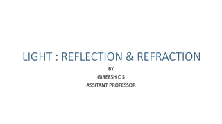 LIGHT : REFLECTION & REFRACTION
BY
GIREESH C S
ASSITANT PROFESSOR
 