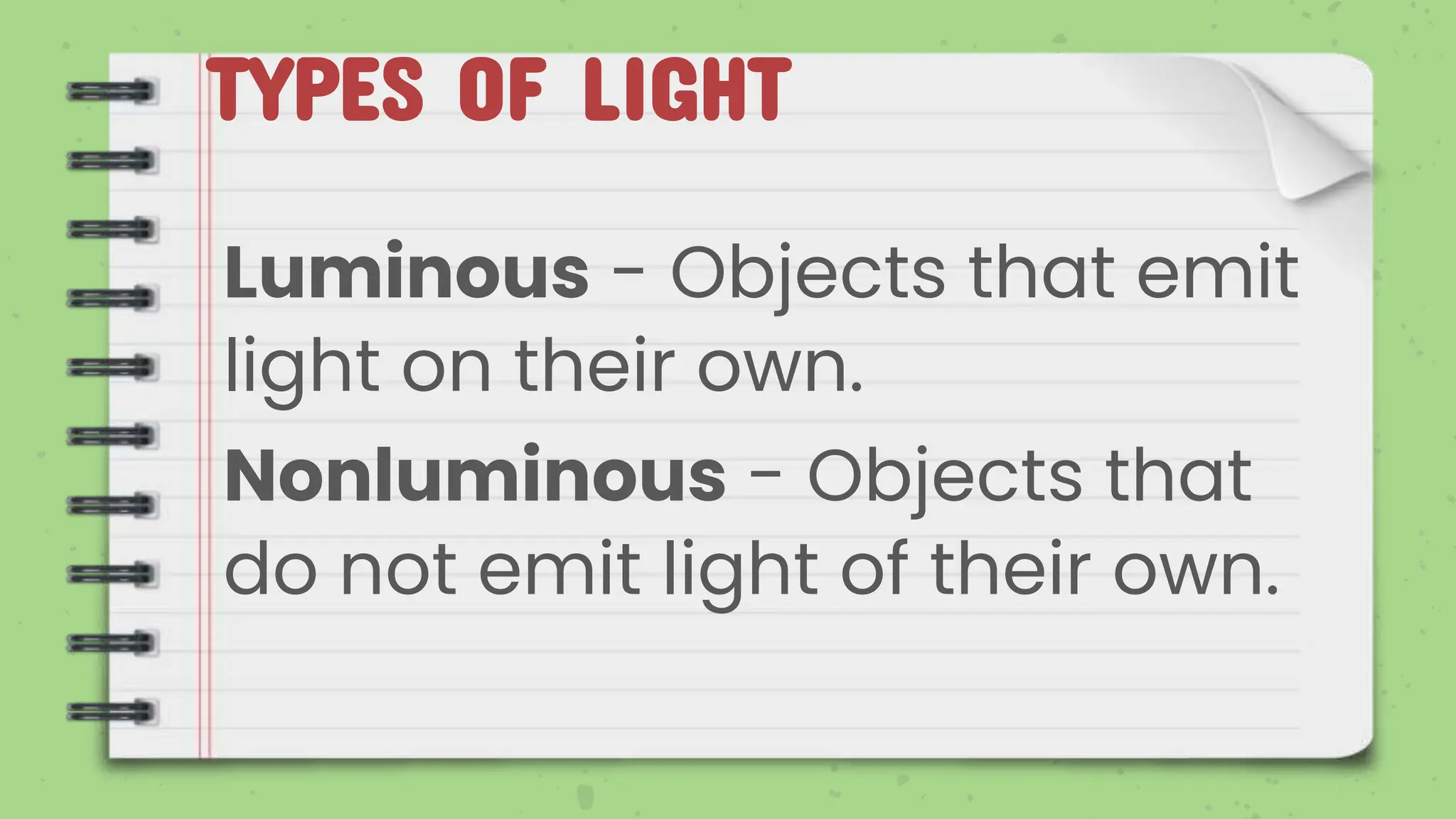 TYPES OF LIGHT
Luminous - Objects that emit
light on their own.
Nonluminous - Objects that
do not emit light of their own.
 