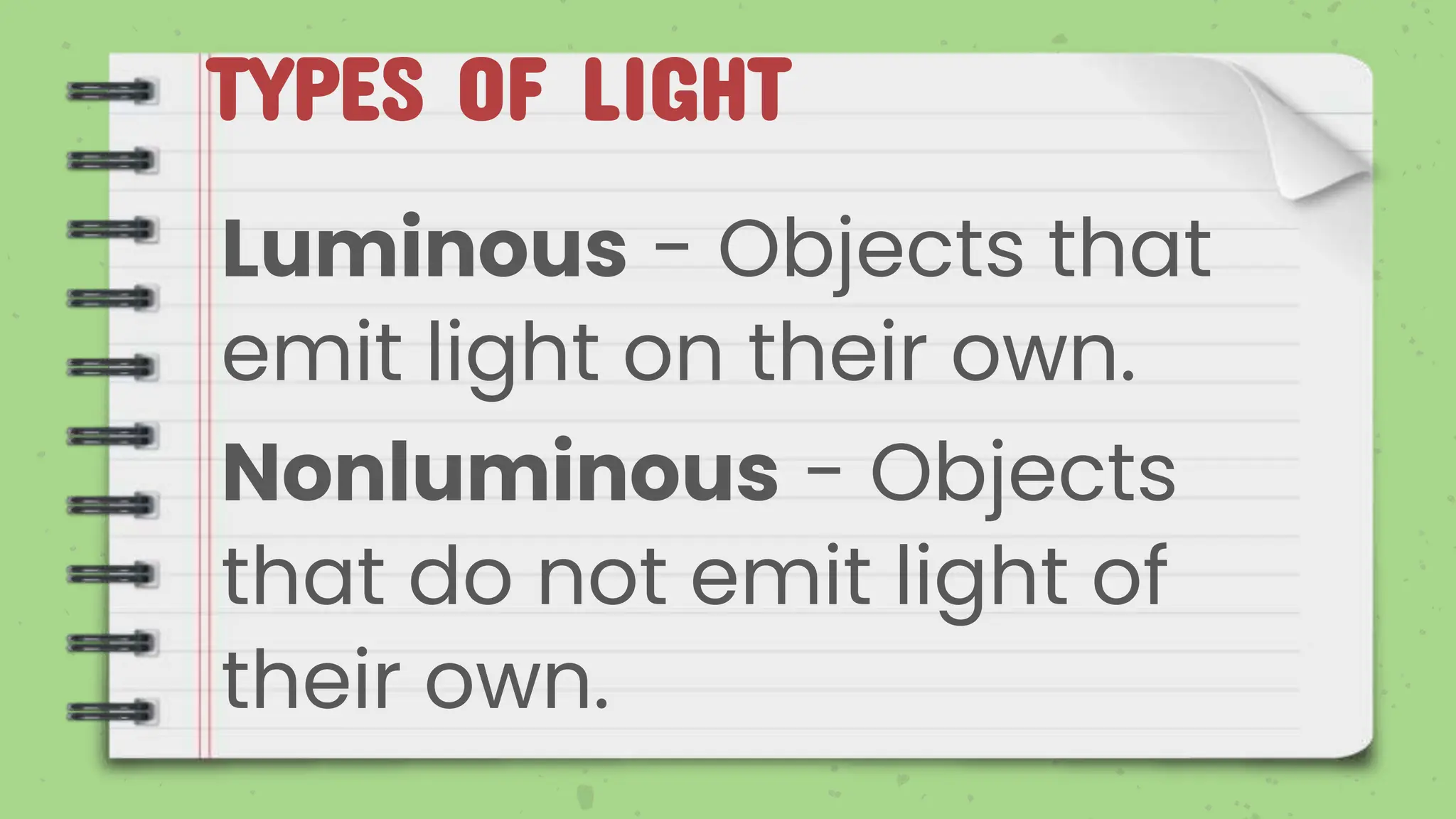 TYPES OF LIGHT
Luminous - Objects that
emit light on their own.
Nonluminous - Objects
that do not emit light of
their own.
 