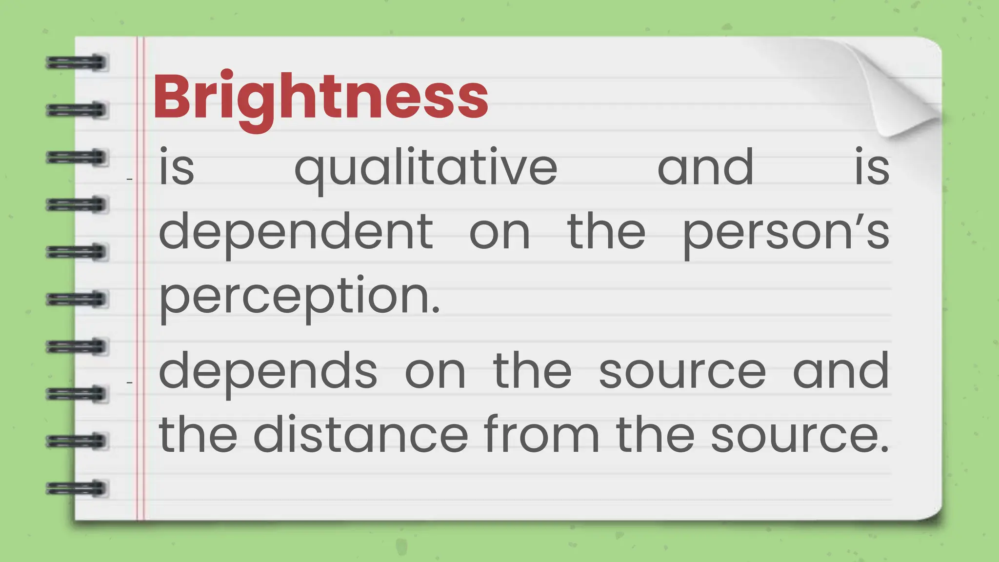 Brightness
- is qualitative and is
dependent on the person’s
perception.
- depends on the source and
the distance from the source.
 