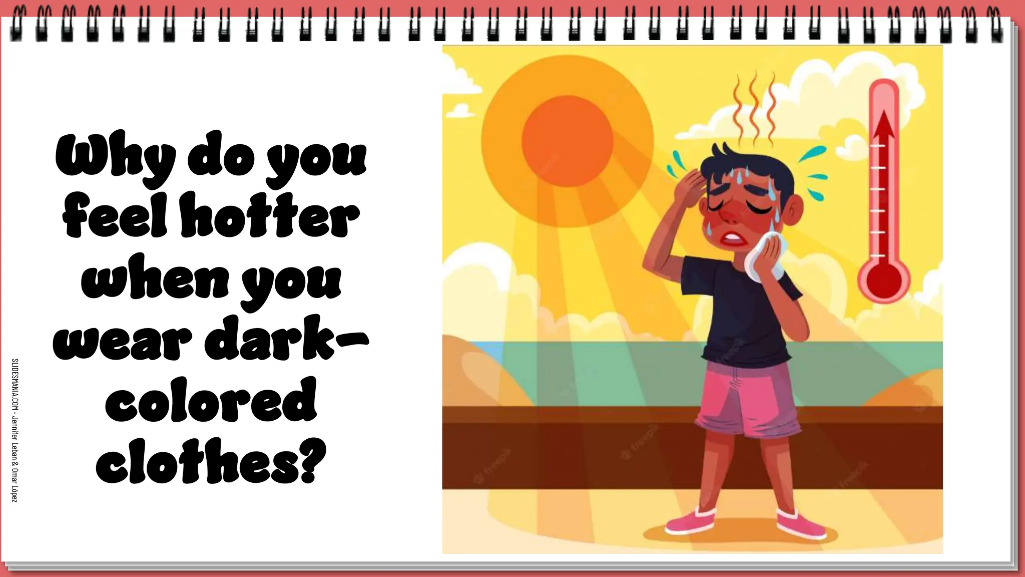 SLIDESMANIA.COM
-
Jennifer
Leban
&
Omar
López
Why do you
feel hotter
when you
wear dark-
colored
clothes?
 