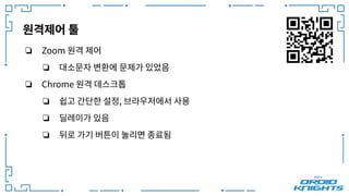 원격제어 툴
❏ Zoom 원격 제어
❏ 대소문자 변환에 문제가 있었음
❏ Chrome 원격 데스크톱
❏ 쉽고 간단한 설정, 브라우저에서 사용
❏ 딜레이가 있음
❏ 뒤로 가기 버튼이 눌리면 종료됨
 