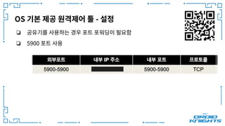 OS 기본 제공 원격제어 툴 - 설정
❏ 공유기를 사용하는 경우 포트 포워딩이 필요함
❏ 5900 포트 사용
 