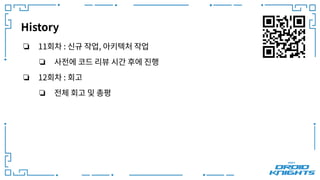 History
❏ 11회차 : 신규 작업, 아키텍처 작업
❏ 사전에 코드 리뷰 시간 후에 진행
❏ 12회차 : 회고
❏ 전체 회고 및 총평
 