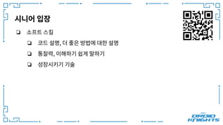 시니어 입장
❏ 소프트 스킬
❏ 코드 설명, 더 좋은 방법에 대한 설명
❏ 통찰력, 이해하기 쉽게 말하기
❏ 성장시키기 기술
 