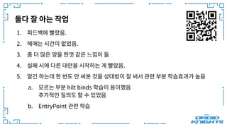 둘다 잘 아는 작업
1. 피드백에 빨랐음.
2. 헤매는 시간이 없었음.
3. 좀 더 많은 양을 한껏 같은 느낌이 듦
4. 실패 시에 다른 대안을 시작하는 게 빨랐음.
5. 알긴 하는데 한 번도 안 써본 것을 상대방이 잘 써서 관련 부분 학습효과가 높음
a. 모르는 부분 hilt binds 학습이 용이했음
추가적인 질의도 할 수 있었음
b. EntryPoint 관련 학습
 