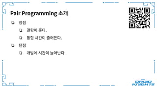 Pair Programming 소개
❏ 장점
❏ 결함이 준다.
❏ 통합 시간이 줄어든다.
❏ 단점
❏ 개발에 시간이 늘어난다.
 