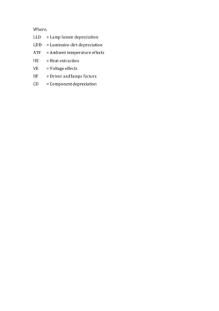 Where,
LLD = Lamp lumen depreciation
LDD = Luminaire dirt depreciation
ATF = Ambient temperature effects
HE = Heat extraction
VE = Voltage effects
BF = Driver and lamps factors
CD = Component depreciation
 