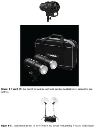 Figures 1-9 and 1-10. In a monolight system, each head has its own electronics, capacitors, and
controls.
Figure 1-11. Each monolight has its own controls and power cord, making it easy to position and
 