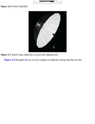 Figure 2-6. Profoto SpillKill.
Figure 2-7. Really large umbrellas are powerful lighting tools.
Figures 2-8 through 2-11 are several examples of umbrellas doing what they do best.
 
